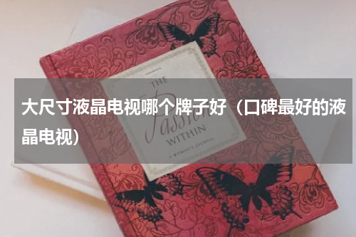 大尺寸液晶电视哪个牌子好（口碑最好的液晶电视）