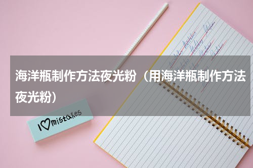 海洋瓶制作方法夜光粉（用海洋瓶制作方法夜光粉）