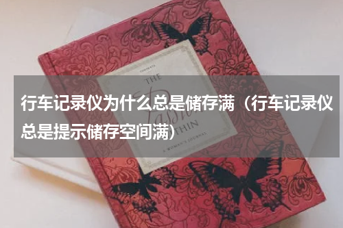 行车记录仪为什么总是储存满（行车记录仪总是提示储存空间满）