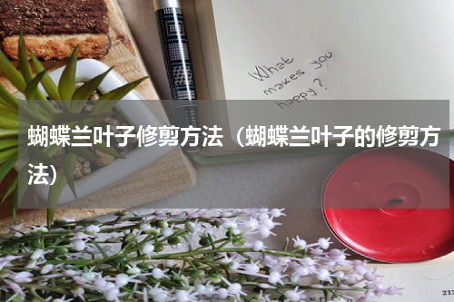 蝴蝶兰叶子修剪方法（蝴蝶兰叶子的修剪方法）