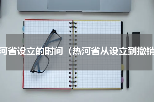 热河省设立的时间（热河省从设立到撤销）