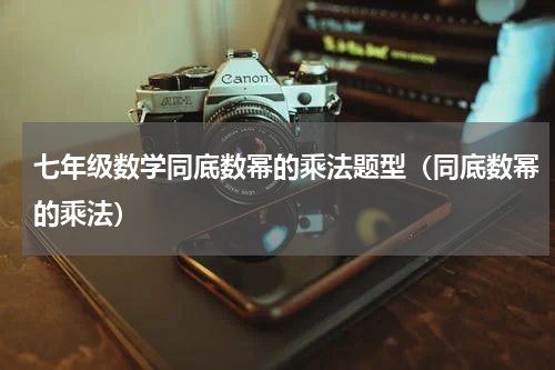 七年级数学同底数幂的乘法题型（同底数幂的乘法）