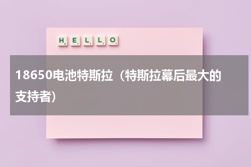 18650电池特斯拉（特斯拉幕后最大的支持者）