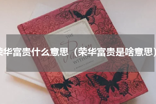 荣华富贵什么意思（荣华富贵是啥意思）