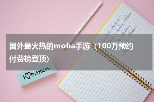 国外最火热的moba手游（100万预约付费榜登顶）