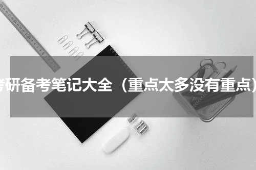考研备考笔记大全（重点太多没有重点）