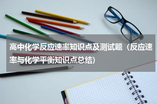 高中化学反应速率知识点及测试题（反应速率与化学平衡知识点总结）