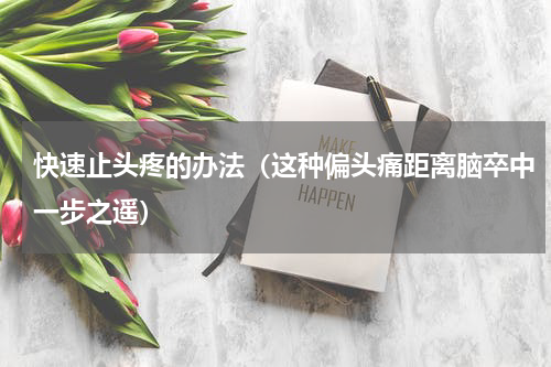 快速止头疼的办法（这种偏头痛距离脑卒中一步之遥）