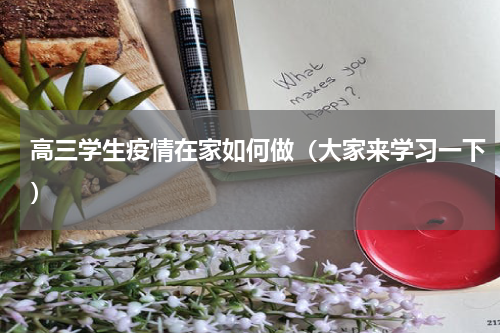 高三学生疫情在家如何做（大家来学习一下）