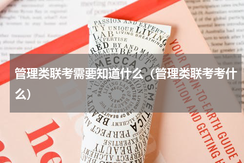 管理类联考需要知道什么（管理类联考考什么）