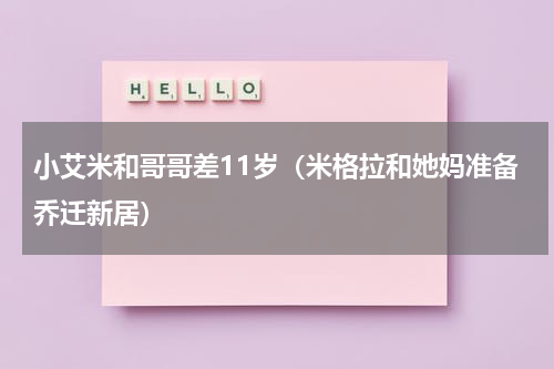 小艾米和哥哥差11岁（米格拉和她妈准备乔迁新居）