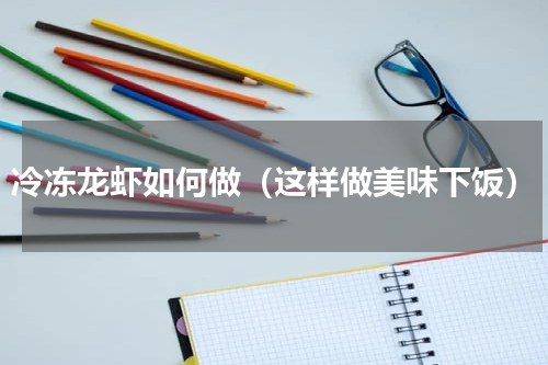 冷冻龙虾如何做（这样做美味下饭）