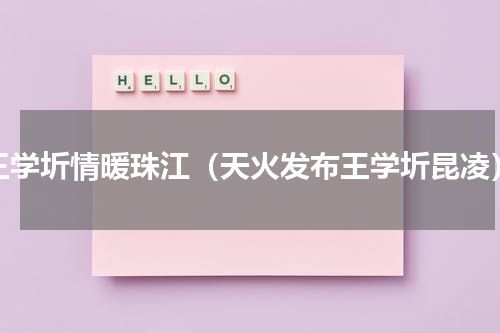 王学圻情暖珠江（天火发布王学圻昆凌）