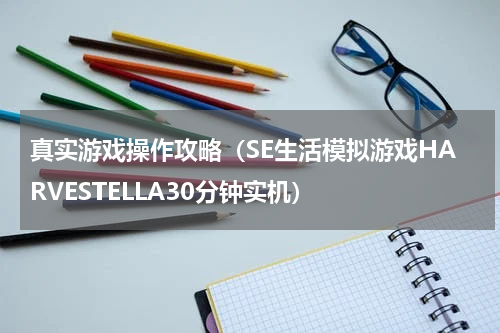 真实游戏操作攻略（SE生活模拟游戏HARVESTELLA30分钟实机）