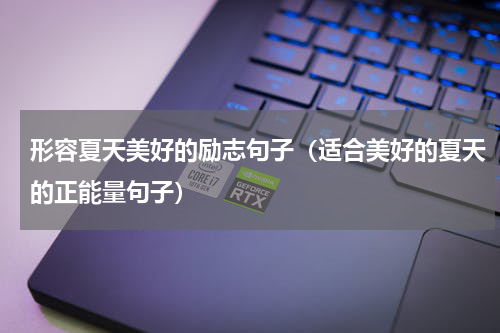形容夏天美好的励志句子（适合美好的夏天的正能量句子）