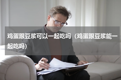 鸡蛋跟豆浆可以一起吃吗（鸡蛋跟豆浆能一起吃吗）