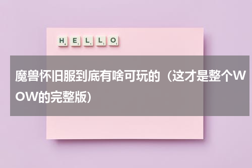 魔兽怀旧服到底有啥可玩的（这才是整个WOW的完整版）