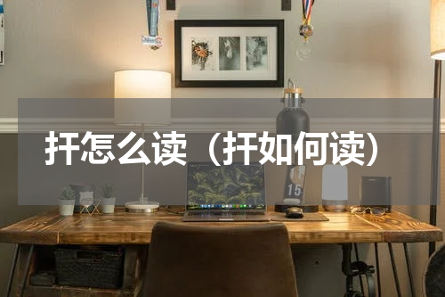 扞怎么读（扞如何读）