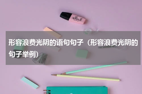形容浪费光阴的语句句子（形容浪费光阴的句子举例）