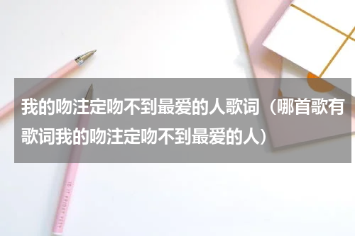 我的吻注定吻不到最爱的人歌词（哪首歌有歌词我的吻注定吻不到最爱的人）