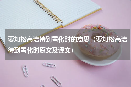 要知松高洁待到雪化时的意思（要知松高洁待到雪化时原文及译文）