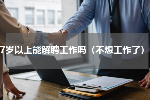 57岁以上能解聘工作吗（不想工作了）