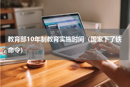 教育部10年制教育实施时间（国家下了铁命令）