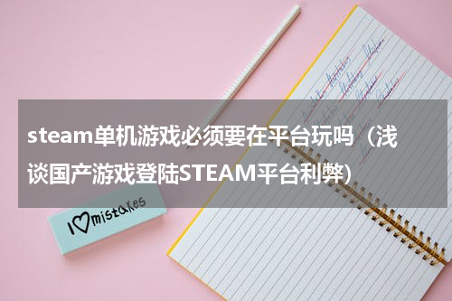 steam单机游戏必须要在平台玩吗（浅谈国产游戏登陆STEAM平台利弊）