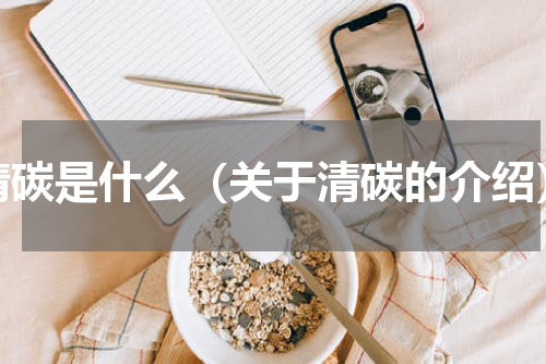 清碳是什么（关于清碳的介绍）