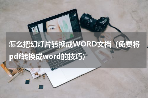怎么把幻灯片转换成WORD文档（免费将pdf转换成word的技巧）