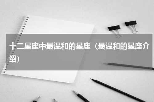 十二星座中最温和的星座（最温和的星座介绍）