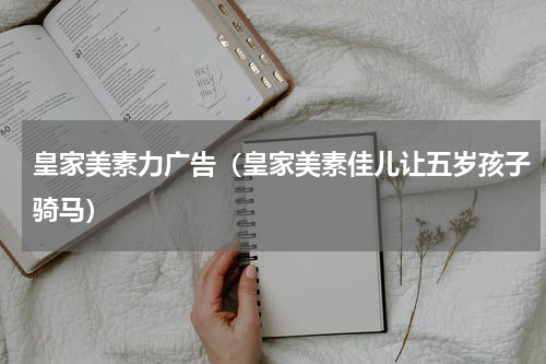 皇家美素力广告（皇家美素佳儿让五岁孩子骑马）