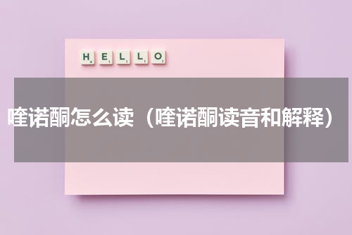 喹诺酮怎么读（喹诺酮读音和解释）
