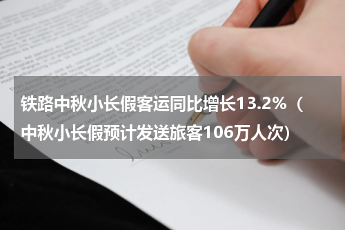 铁路中秋小长假客运同比增长13.2%（中秋小长假预计发送旅客106万人次）