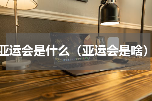 亚运会是什么（亚运会是啥）