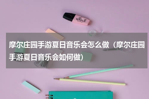 摩尔庄园手游夏日音乐会怎么做（摩尔庄园手游夏日音乐会如何做）