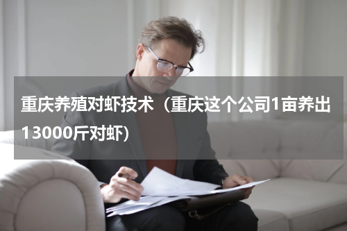 重庆养殖对虾技术（重庆这个公司1亩养出13000斤对虾）