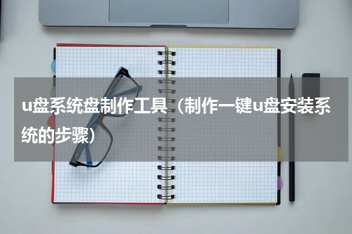 u盘系统盘制作工具（制作一键u盘安装系统的步骤）