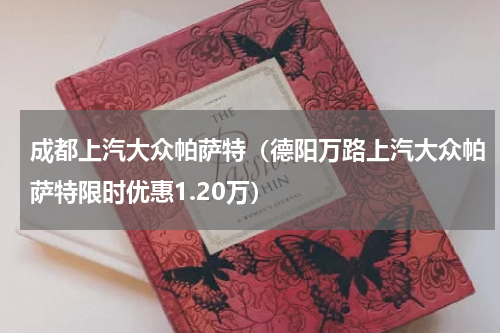 成都上汽大众帕萨特（德阳万路上汽大众帕萨特限时优惠1.20万）