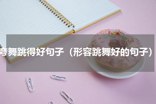 夸舞跳得好句子（形容跳舞好的句子）