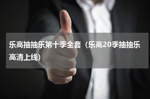 乐高抽抽乐第十季全套（乐高20季抽抽乐高清上线）