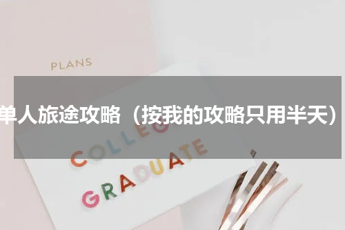 单人旅途攻略（按我的攻略只用半天）