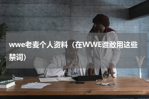 wwe老麦个人资料（在WWE谁敢用这些禁词）