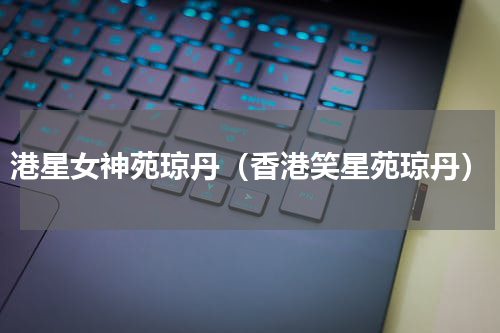 港星女神苑琼丹（香港笑星苑琼丹）