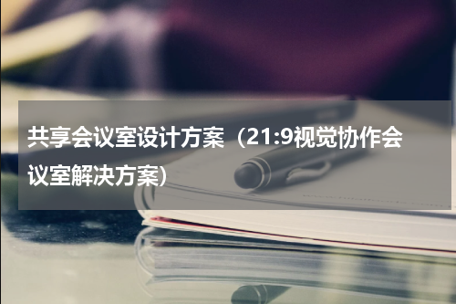 共享会议室设计方案（21:9视觉协作会议室解决方案）