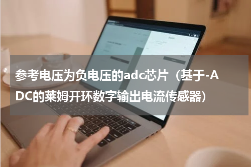 参考电压为负电压的adc芯片（基于-ADC的莱姆开环数字输出电流传感器）