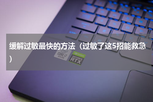 缓解过敏最快的方法（过敏了这5招能救急）