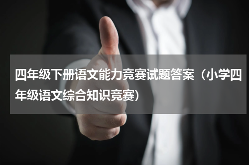 四年级下册语文能力竞赛试题答案（小学四年级语文综合知识竞赛）