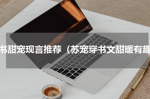 穿书甜宠现言推荐（苏宠穿书文甜暖有趣）