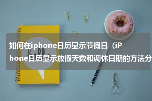 如何在iphone日历显示节假日（iPhone日历显示放假天数和调休日期的方法分享）